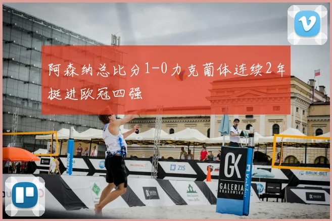 阿森纳总比分1-0力克葡体连续2年挺进欧冠四强