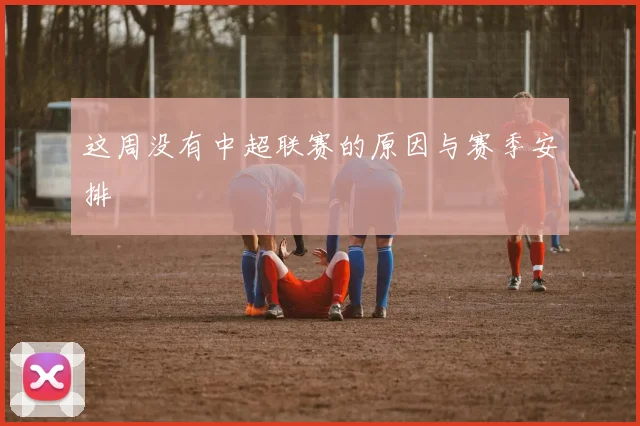 这周没有中超联赛的原因与赛季安排