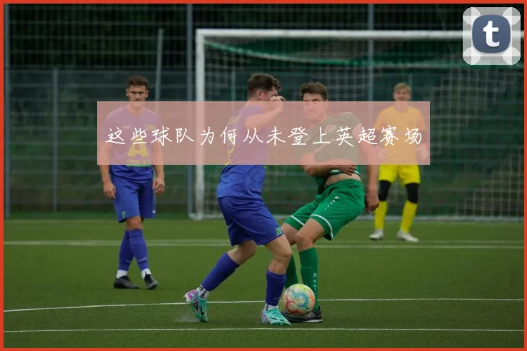 这些球队为何从未登上英超赛场