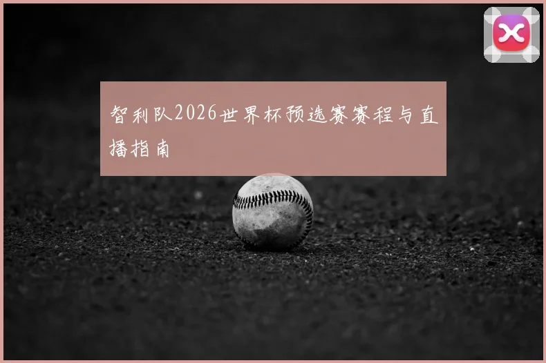 智利队2026世界杯预选赛赛程与直播指南