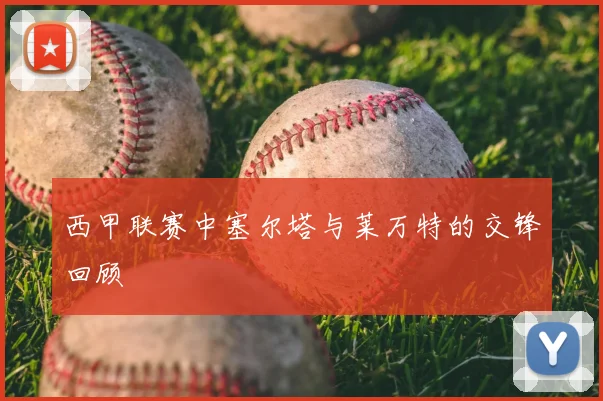 西甲联赛中塞尔塔与莱万特的交锋回顾