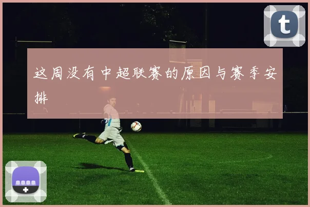 这周没有中超联赛的原因与赛季安排