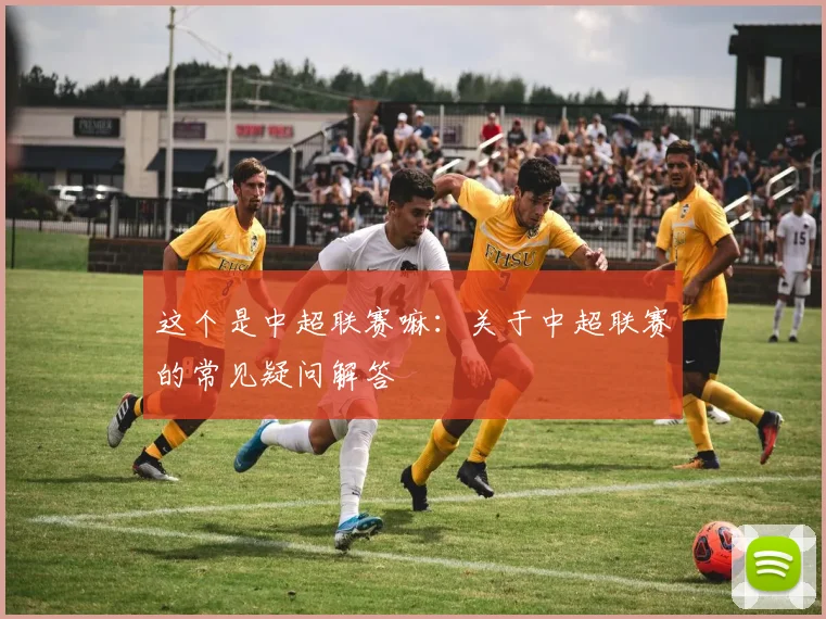 这个是中超联赛嘛：关于中超联赛的常见疑问解答