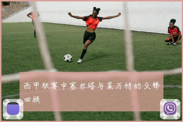 西甲联赛中塞尔塔与莱万特的交锋回顾